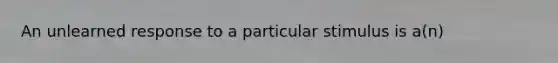 An unlearned response to a particular stimulus is a(n)