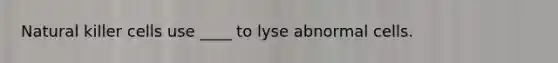 Natural killer cells use ____ to lyse abnormal cells.