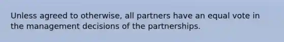 Unless agreed to otherwise, all partners have an equal vote in the management decisions of the partnerships.