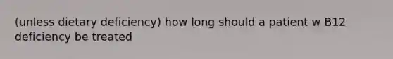 (unless dietary deficiency) how long should a patient w B12 deficiency be treated