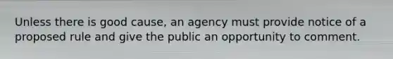 Unless there is good cause, an agency must provide notice of a proposed rule and give the public an opportunity to comment.