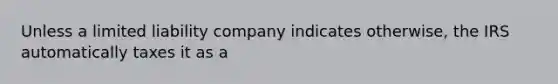 Unless a limited liability company indicates otherwise, the IRS automatically taxes it as a