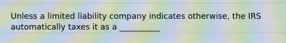 Unless a limited liability company indicates otherwise, the IRS automatically taxes it as a __________