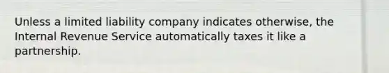 Unless a limited liability company indicates otherwise, the Internal Revenue Service automatically taxes it like a partnership.