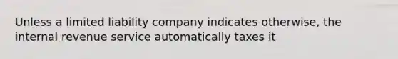 Unless a limited liability company indicates otherwise, the internal revenue service automatically taxes it