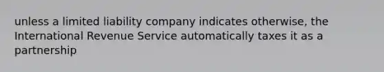 unless a limited liability company indicates otherwise, the International Revenue Service automatically taxes it as a partnership