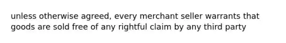 unless otherwise agreed, every merchant seller warrants that goods are sold free of any rightful claim by any third party