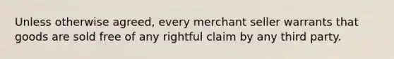 Unless otherwise agreed, every merchant seller warrants that goods are sold free of any rightful claim by any third party.