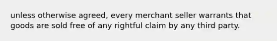 unless otherwise agreed, every merchant seller warrants that goods are sold free of any rightful claim by any third party.