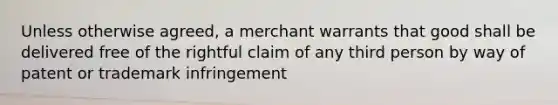 Unless otherwise agreed, a merchant warrants that good shall be delivered free of the rightful claim of any third person by way of patent or trademark infringement