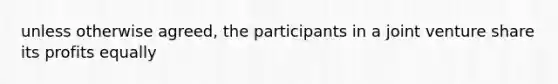 unless otherwise agreed, the participants in a joint venture share its profits equally