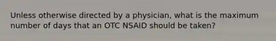 Unless otherwise directed by a physician, what is the maximum number of days that an OTC NSAID should be taken?