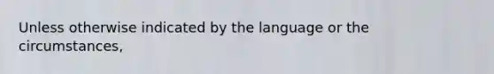 Unless otherwise indicated by the language or the circumstances,