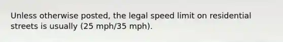 Unless otherwise posted, the legal speed limit on residential streets is usually (25 mph/35 mph).