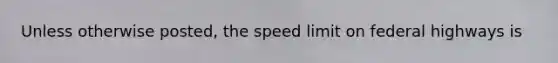 Unless otherwise posted, the speed limit on federal highways is