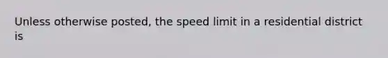 Unless otherwise posted, the speed limit in a residential district is