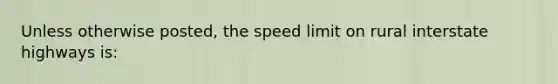 Unless otherwise posted, the speed limit on rural interstate highways is: