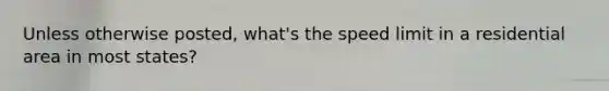Unless otherwise posted, what's the speed limit in a residential area in most states?
