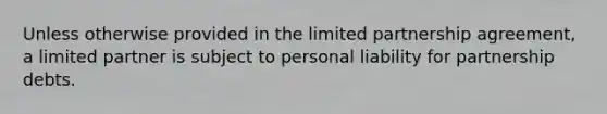 Unless otherwise provided in the limited partnership agreement, a limited partner is subject to personal liability for partnership debts.