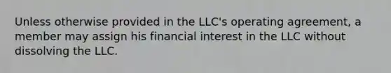 Unless otherwise provided in the LLC's operating agreement, a member may assign his financial interest in the LLC without dissolving the LLC.