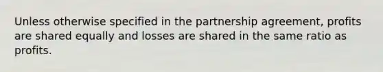 Unless otherwise specified in the partnership agreement, profits are shared equally and losses are shared in the same ratio as profits.