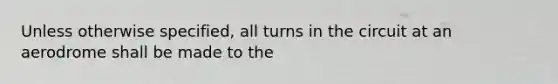 Unless otherwise specified, all turns in the circuit at an aerodrome shall be made to the