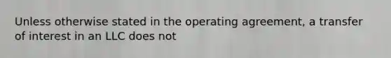 Unless otherwise stated in the operating agreement, a transfer of interest in an LLC does not
