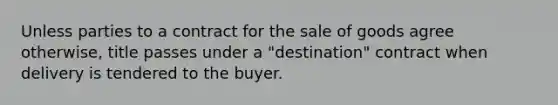 Unless parties to a contract for the sale of goods agree otherwise, title passes under a "destination" contract when delivery is tendered to the buyer.