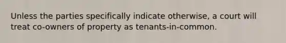 Unless the parties specifically indicate otherwise, a court will treat co-owners of property as tenants-in-common.