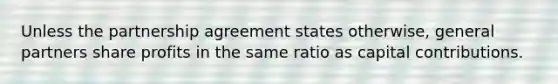 Unless the partnership agreement states otherwise, general partners share profits in the same ratio as capital contributions.