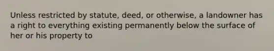 Unless restricted by statute, deed, or otherwise, a landowner has a right to everything existing permanently below the surface of her or his property to