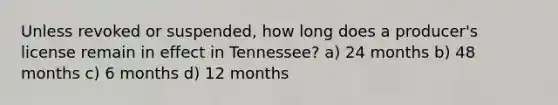 Unless revoked or suspended, how long does a producer's license remain in effect in Tennessee? a) 24 months b) 48 months c) 6 months d) 12 months