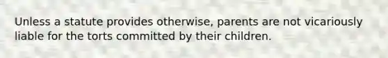 Unless a statute provides otherwise, parents are not vicariously liable for the torts committed by their children.