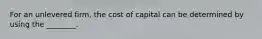 For an unlevered firm, the cost of capital can be determined by using the ________.