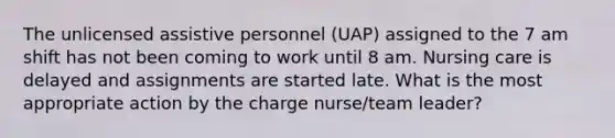 The unlicensed assistive personnel (UAP) assigned to the 7 am shift has not been coming to work until 8 am. Nursing care is delayed and assignments are started late. What is the most appropriate action by the charge nurse/team leader?