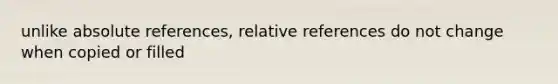 unlike absolute references, relative references do not change when copied or filled