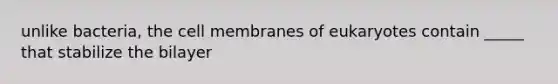 unlike bacteria, the cell membranes of eukaryotes contain _____ that stabilize the bilayer