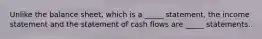 Unlike the balance sheet, which is a _____ statement, the income statement and the statement of cash flows are _____ statements.