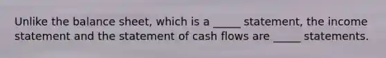 Unlike the balance sheet, which is a _____ statement, the income statement and the statement of cash flows are _____ statements.