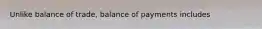 Unlike balance of trade, balance of payments includes