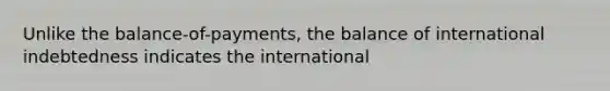 Unlike the balance-of-payments, the balance of international indebtedness indicates the international