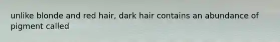 unlike blonde and red hair, dark hair contains an abundance of pigment called