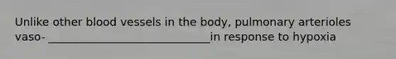 Unlike other blood vessels in the body, pulmonary arterioles vaso- _____________________________in response to hypoxia