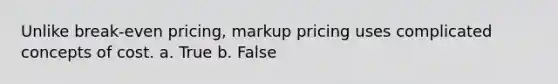 Unlike break-even pricing, markup pricing uses complicated concepts of cost. a. True b. False