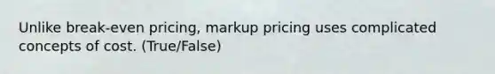 Unlike break-even pricing, markup pricing uses complicated concepts of cost. (True/False)