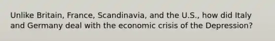 Unlike Britain, France, Scandinavia, and the U.S., how did Italy and Germany deal with the economic crisis of the Depression?