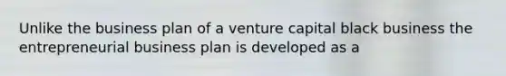 Unlike the business plan of a venture capital black business the entrepreneurial business plan is developed as a