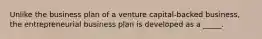 Unlike the business plan of a venture capital-backed business, the entrepreneurial business plan is developed as a _____.