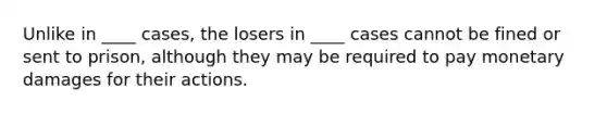 Unlike in ____ cases, the losers in ____ cases cannot be fined or sent to prison, although they may be required to pay monetary damages for their actions.