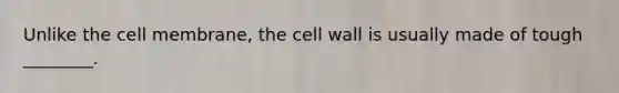 Unlike the cell membrane, the cell wall is usually made of tough ________.